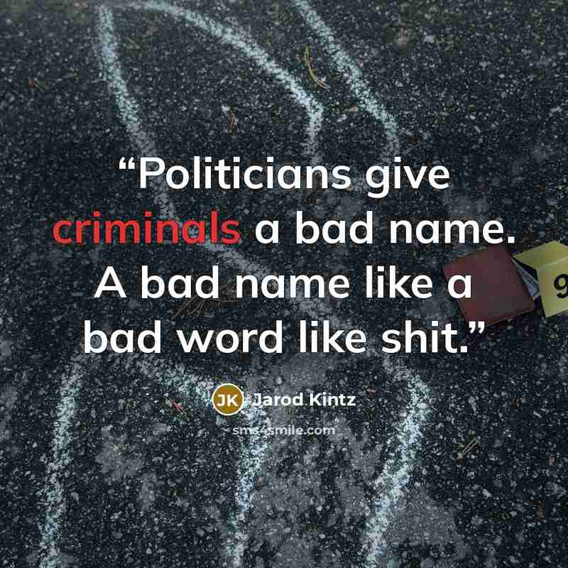 “Politicians give criminals a bad name. A bad name like a bad word like shit.” quote by Jarod Kintz