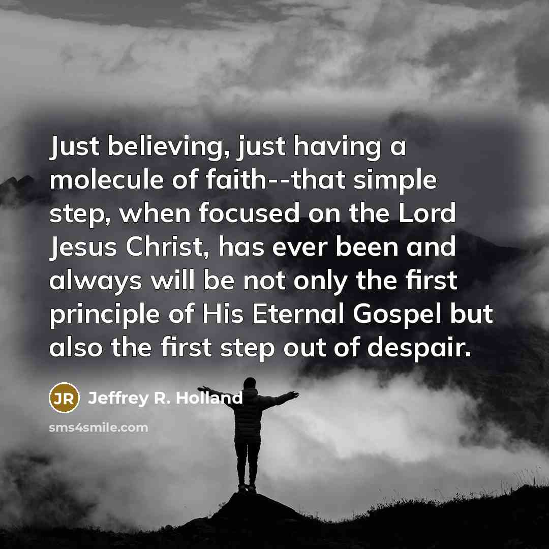 “Just believing, just having a molecule of faith--that simple step,…” quote by Jeffrey R. Holland