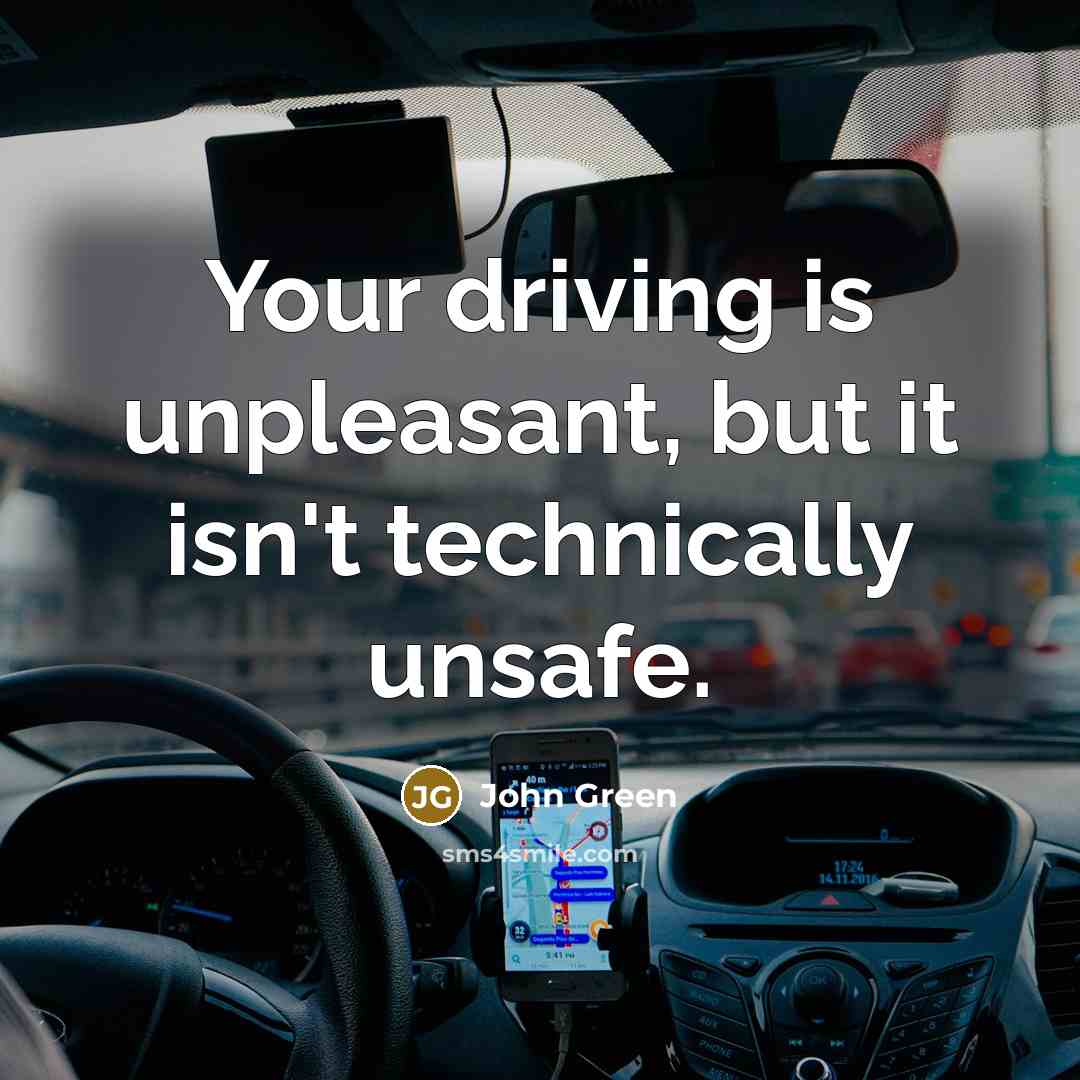 “Your driving is unpleasant, but it isn't technically unsafe.…” quote by John Green