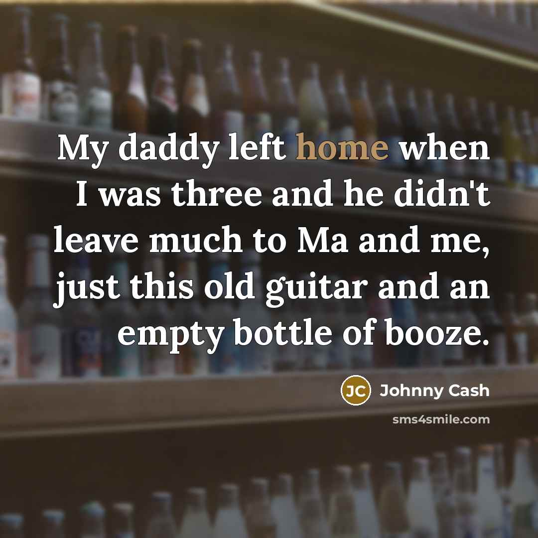 “My daddy left home when I was three and he…” quote by Johnny Cash