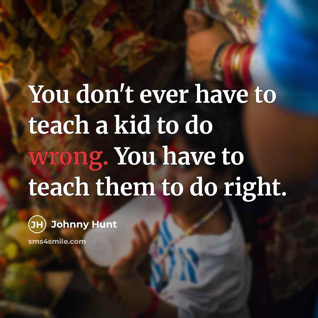 “You don't ever have to teach a kid to do wrong. You have to teach them to do right.” quote by Johnny Hunt