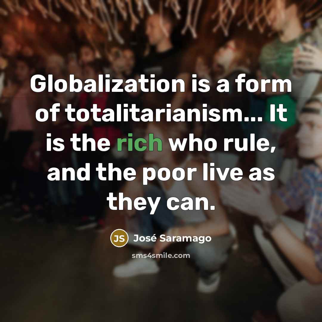 “Globalization is a form of totalitarianism... It is the rich…” quote by Jose Saramago