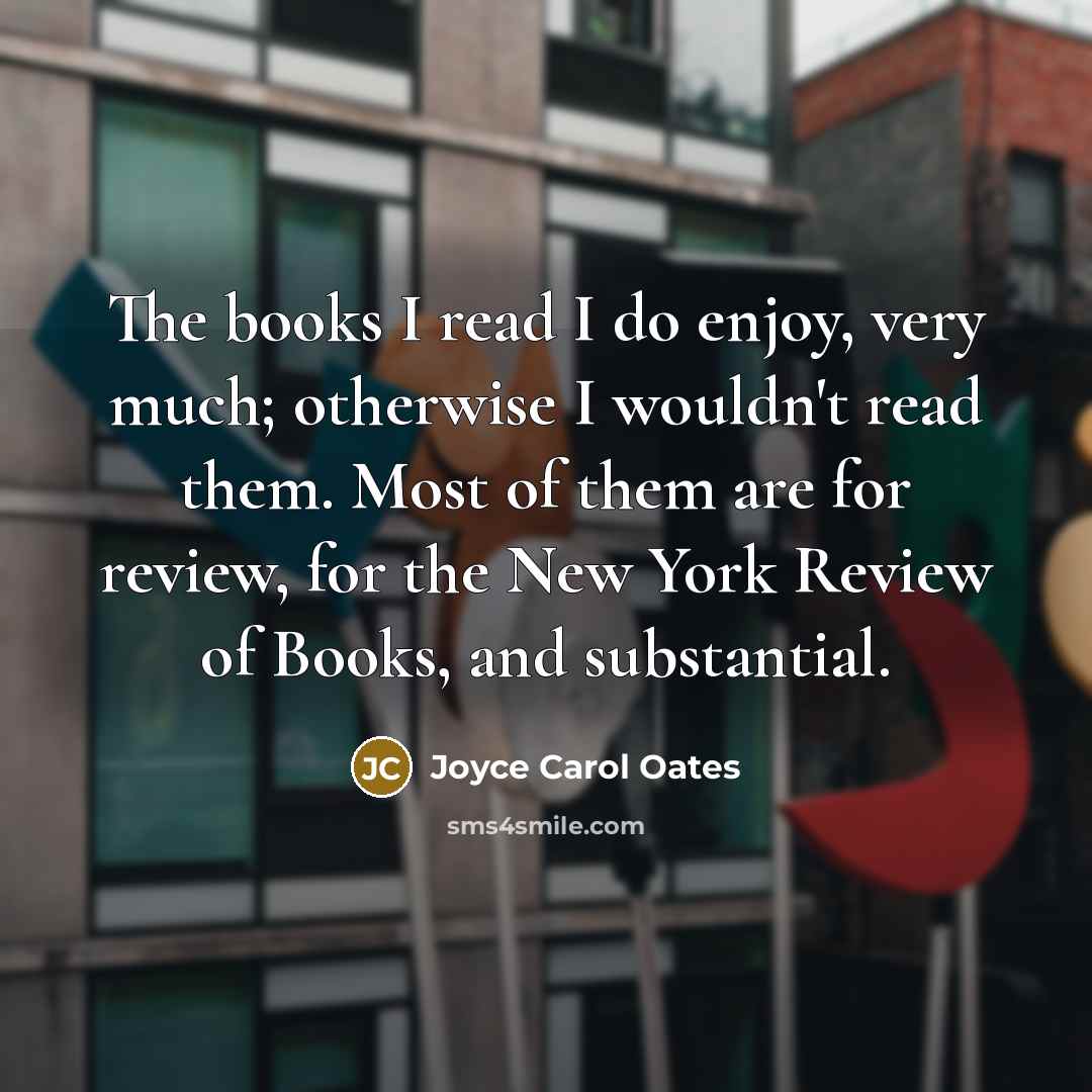 “The books I read I do enjoy, very much; otherwise…” quote by Joyce Carol Oates