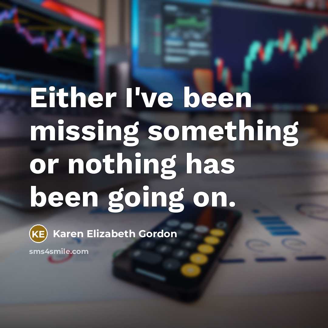 “Either I've been missing something or nothing has been going…” quote by Karen Elizabeth Gordon