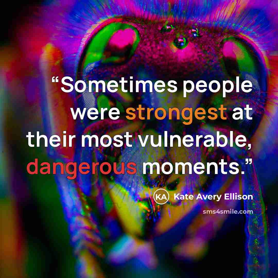 “Sometimes people were strongest at their most vulnerable, dangerous moments.” quote by Kate Avery Ellison
