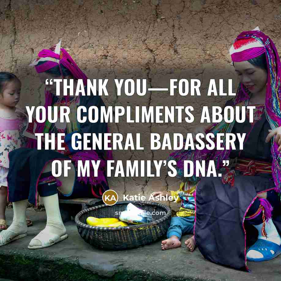 “Thank you—for all your compliments about the general badassery of my family’s DNA.” quote by Katie Ashley