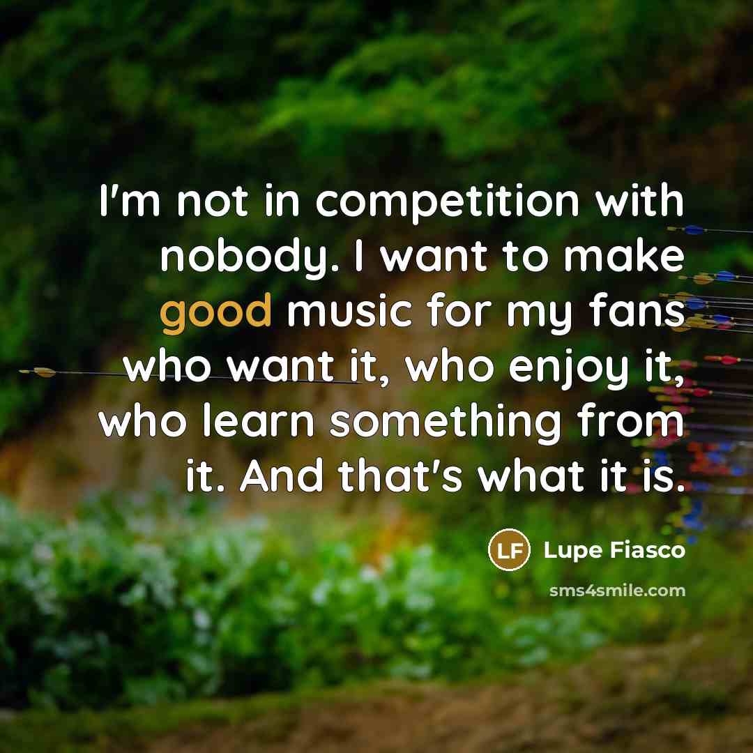 “I'm not in competition with nobody. I want to make…” quote by Lupe Fiasco