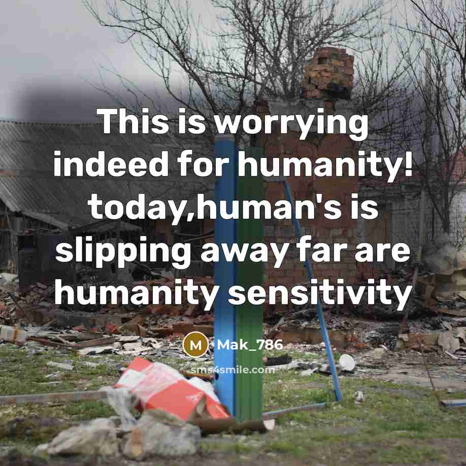 “This is worrying indeed for humanity! today,human's is slipping away far are humanity sensitivity” quote by Mak_786