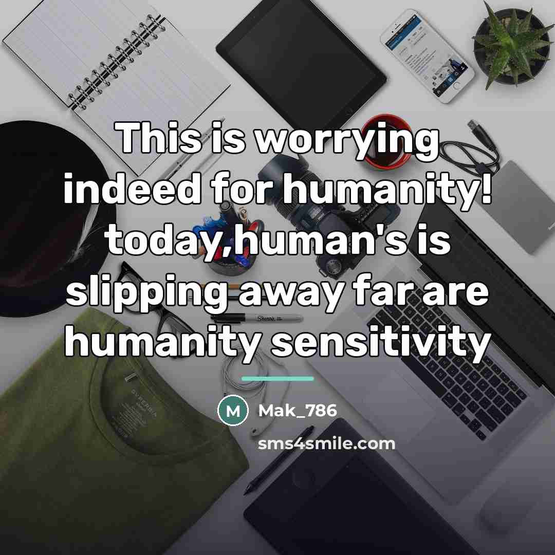 “This is worrying indeed for humanity! today,human's is slipping away…” quote by Mak_786