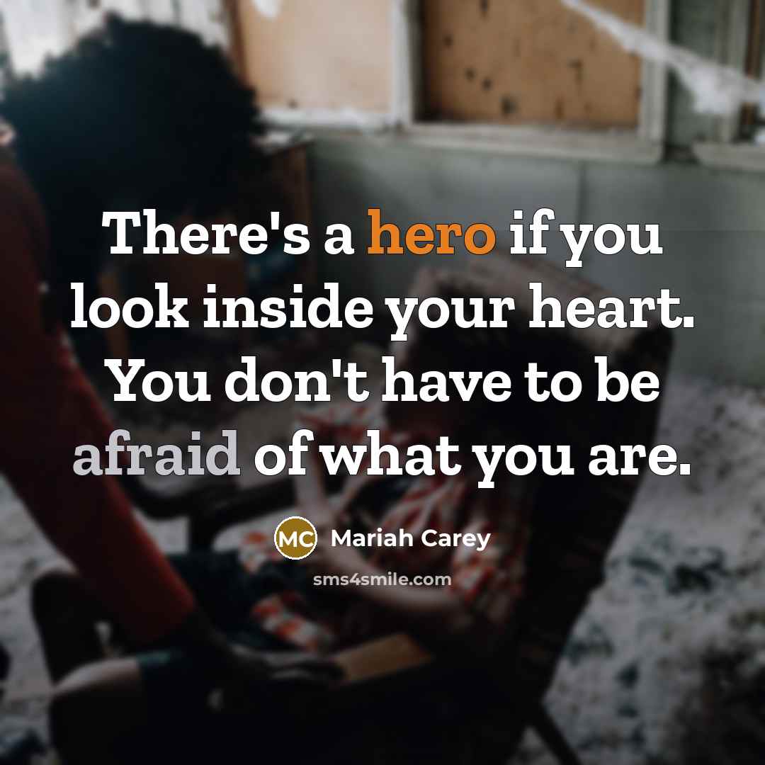 “There's a hero if you look inside your heart. You don't have to be afraid of what you are.” quote by Mariah Carey