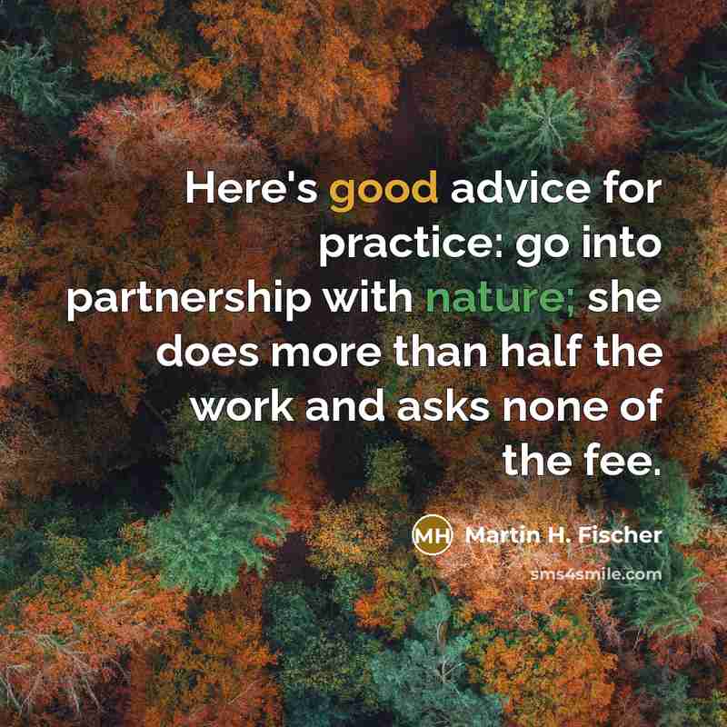 “Here's good advice for practice: go into partnership with nature;…” quote by Martin H. Fischer
