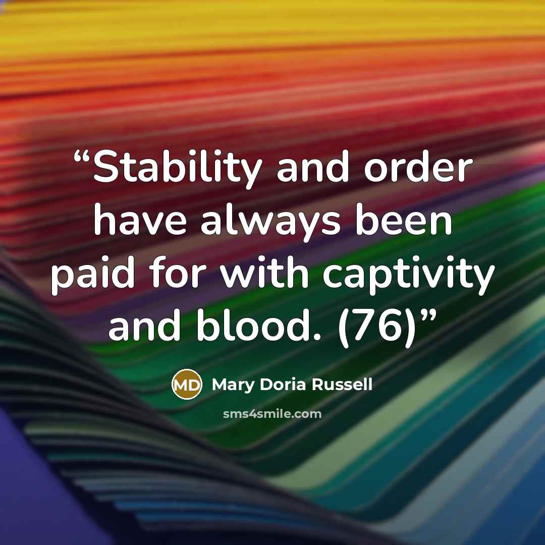 “Stability and order have always been paid for with captivity and blood. (76)” quote by Mary Doria Russell