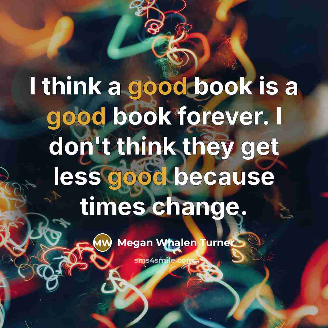 “I think a good book is a good book forever.…” quote by Megan Whalen Turner