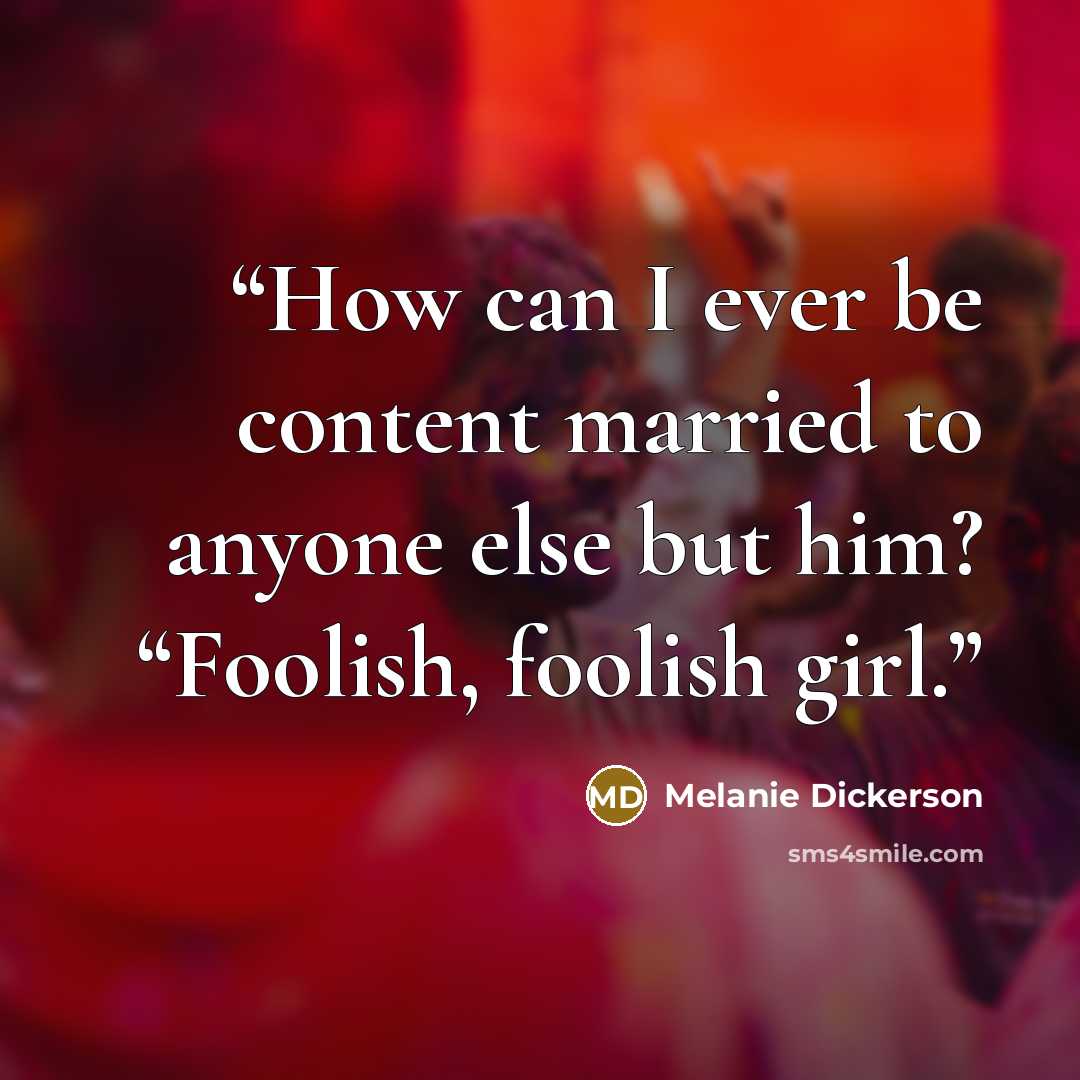 “How can I ever be content married to anyone else but him? “Foolish, foolish girl.” quote by Melanie Dickerson