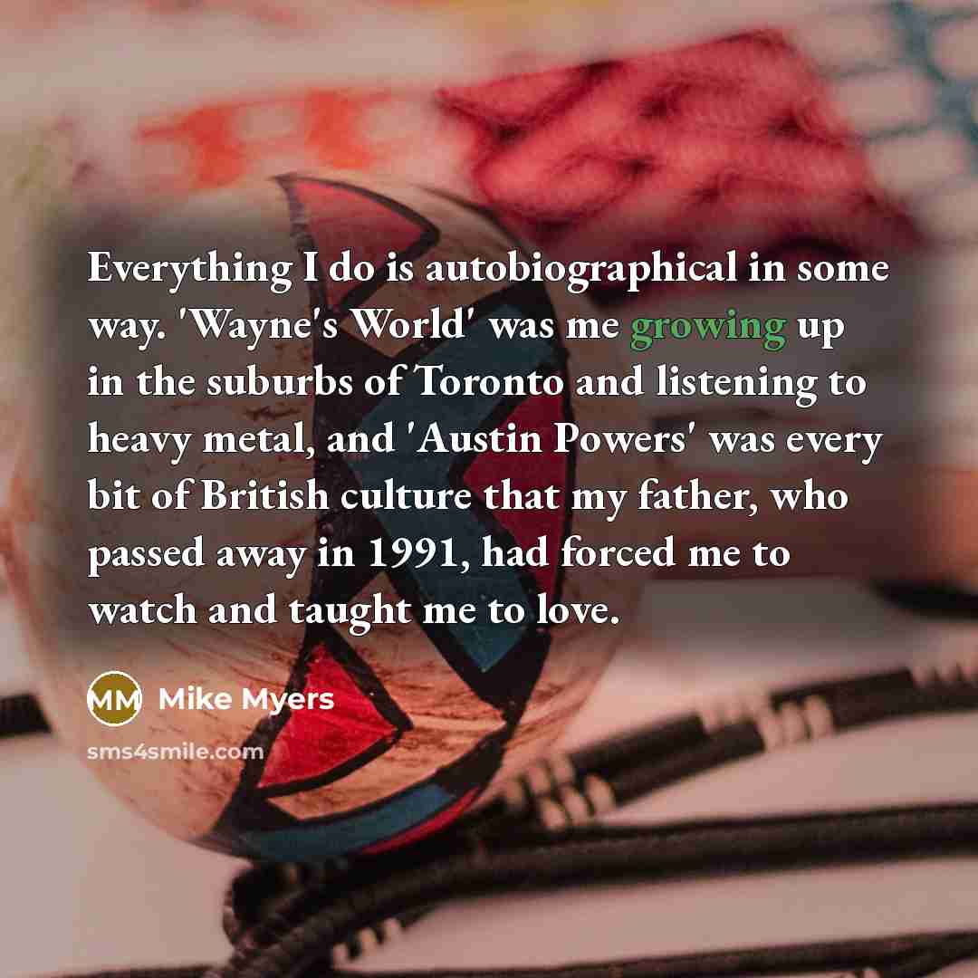 “Everything I do is autobiographical in some way. 'Wayne's World'…” quote by Mike Myers