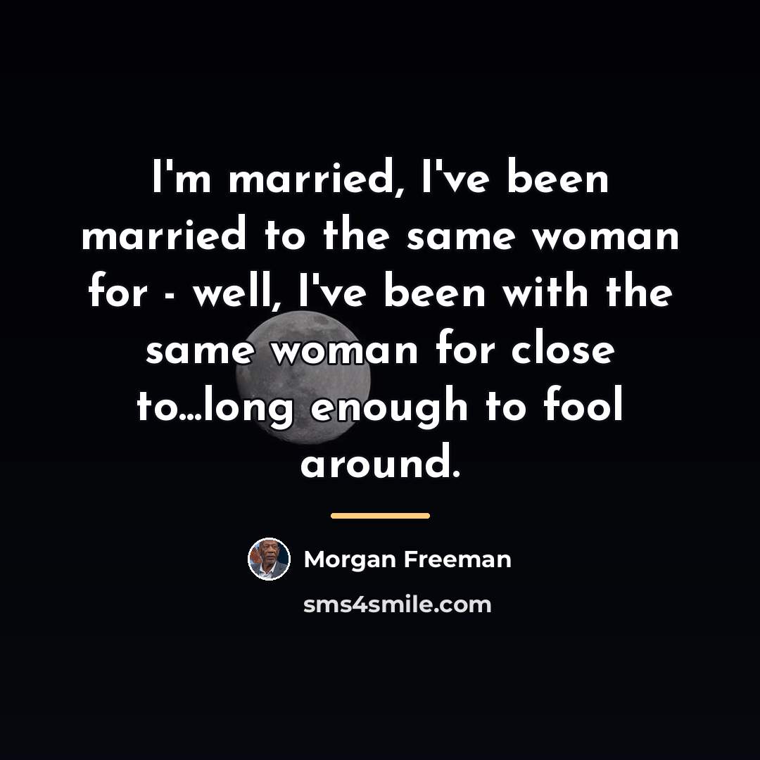 “I'm married, I've been married to the same woman for…” quote by Morgan Freeman