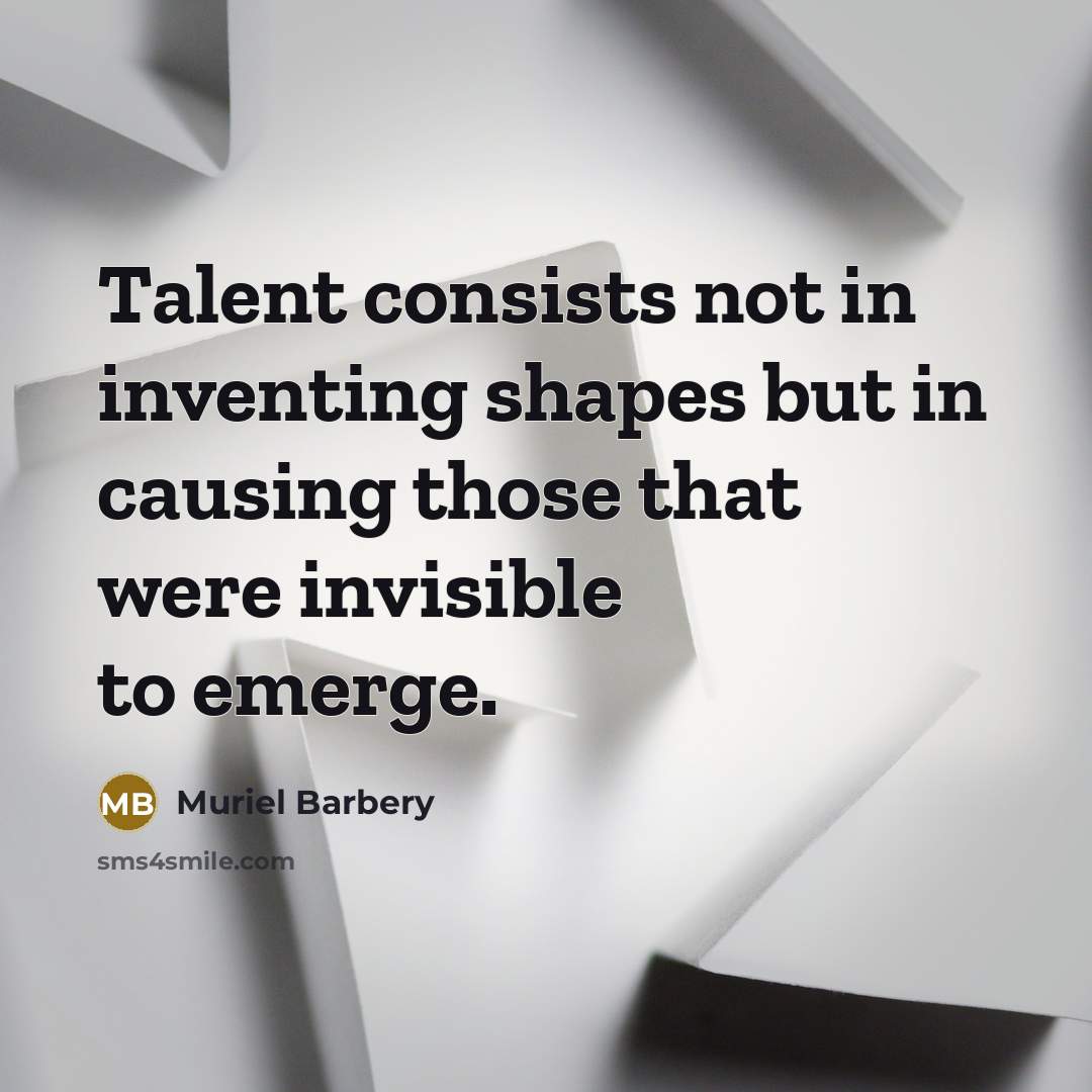 “Talent consists not in inventing shapes but in causing those…” quote by Muriel Barbery