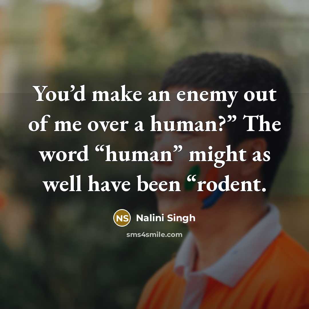 “You’d make an enemy out of me over a human?”…” quote by Nalini Singh