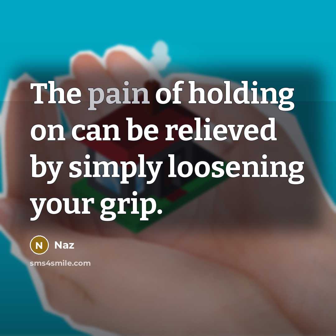 “The pain of holding on can be relieved by simply loosening your grip.” quote by Naz