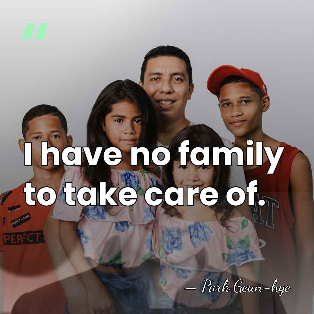 I have no family to take care of. - Park Geun-hye