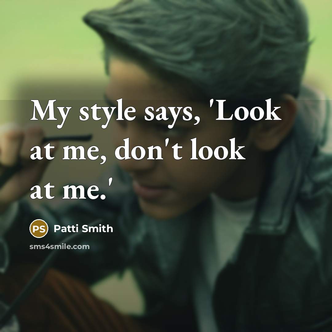 “My style says, 'Look at me, don't look at me.'…” quote by Patti Smith