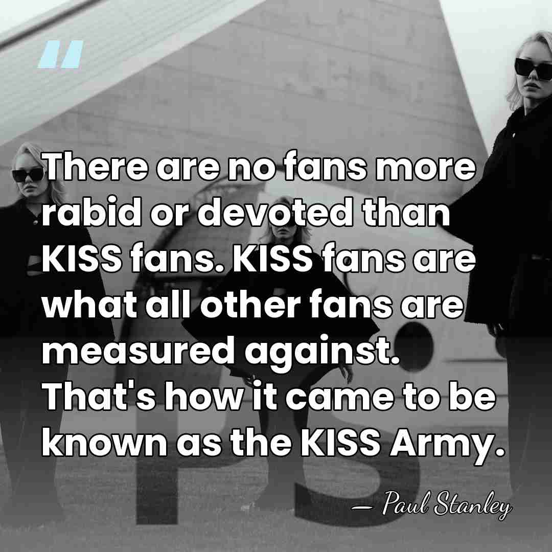 There are no fans more rabid or devoted than KISS fans. KISS&hellip; - Paul Stanley