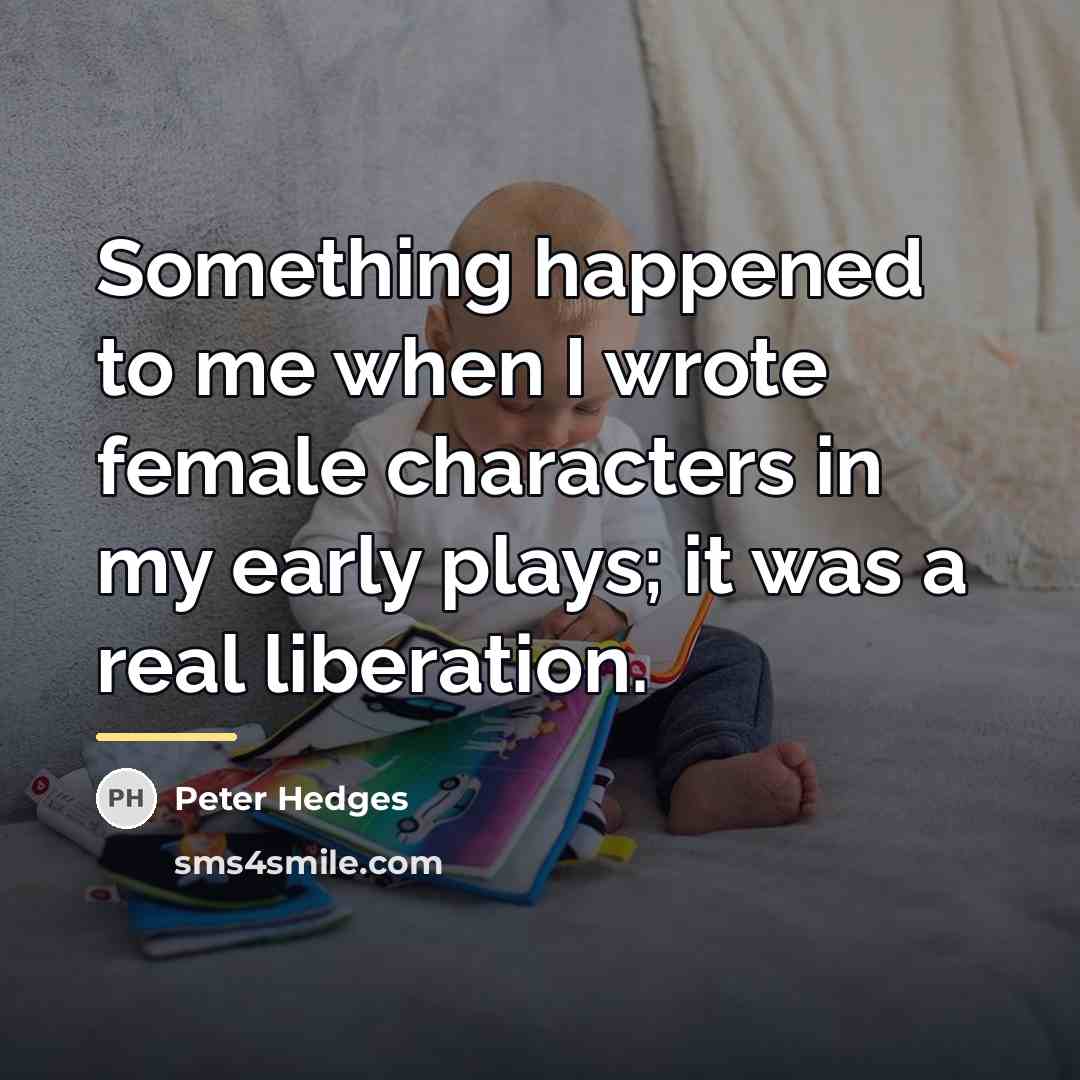 “Something happened to me when I wrote female characters in…” quote by Peter Hedges