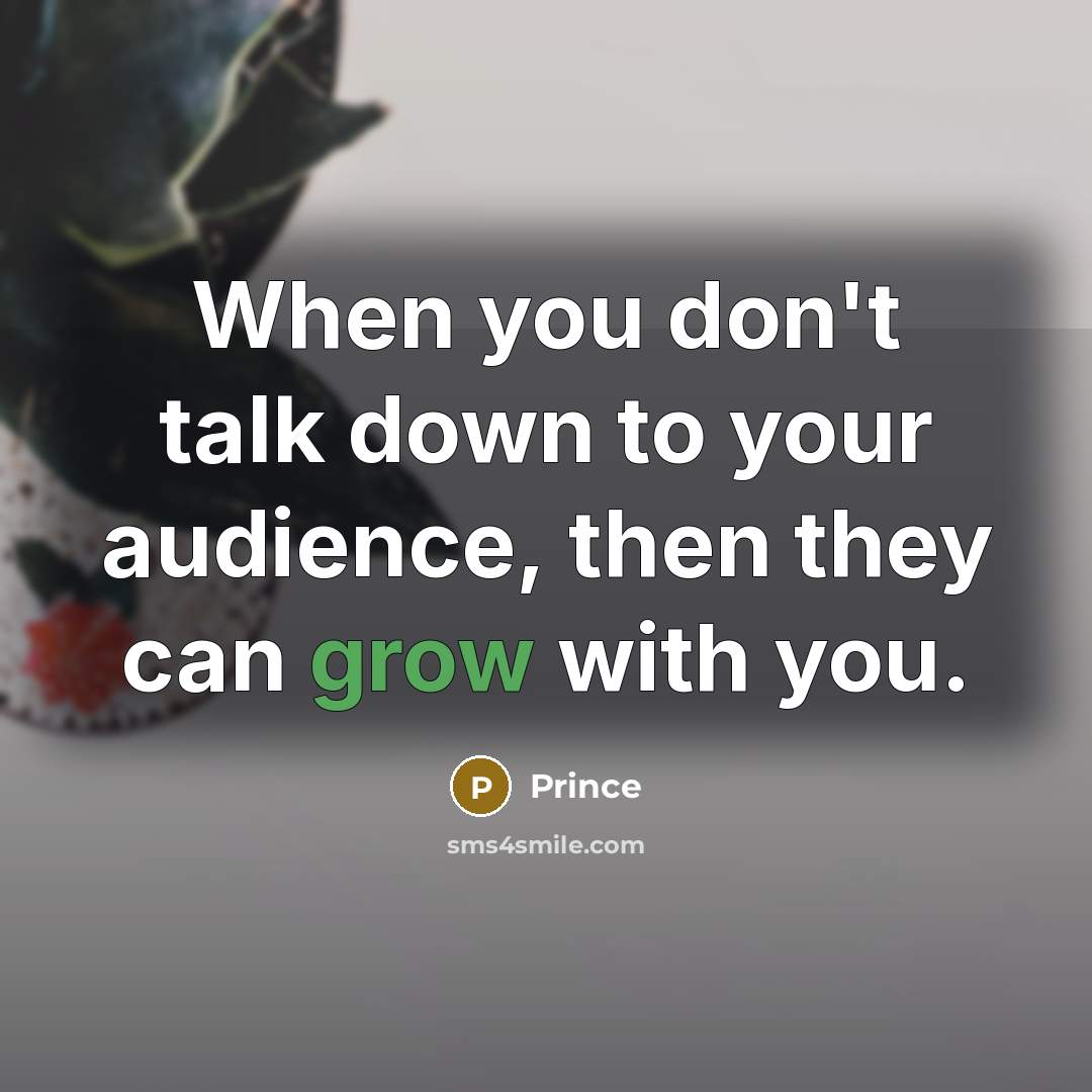 “When you don't talk down to your audience, then they…” quote by Prince