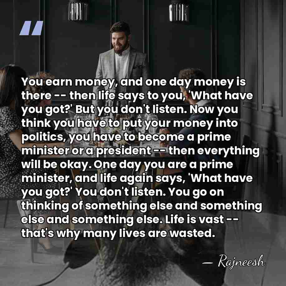 You earn money, and one day money is there -- then life&hellip; - Rajneesh