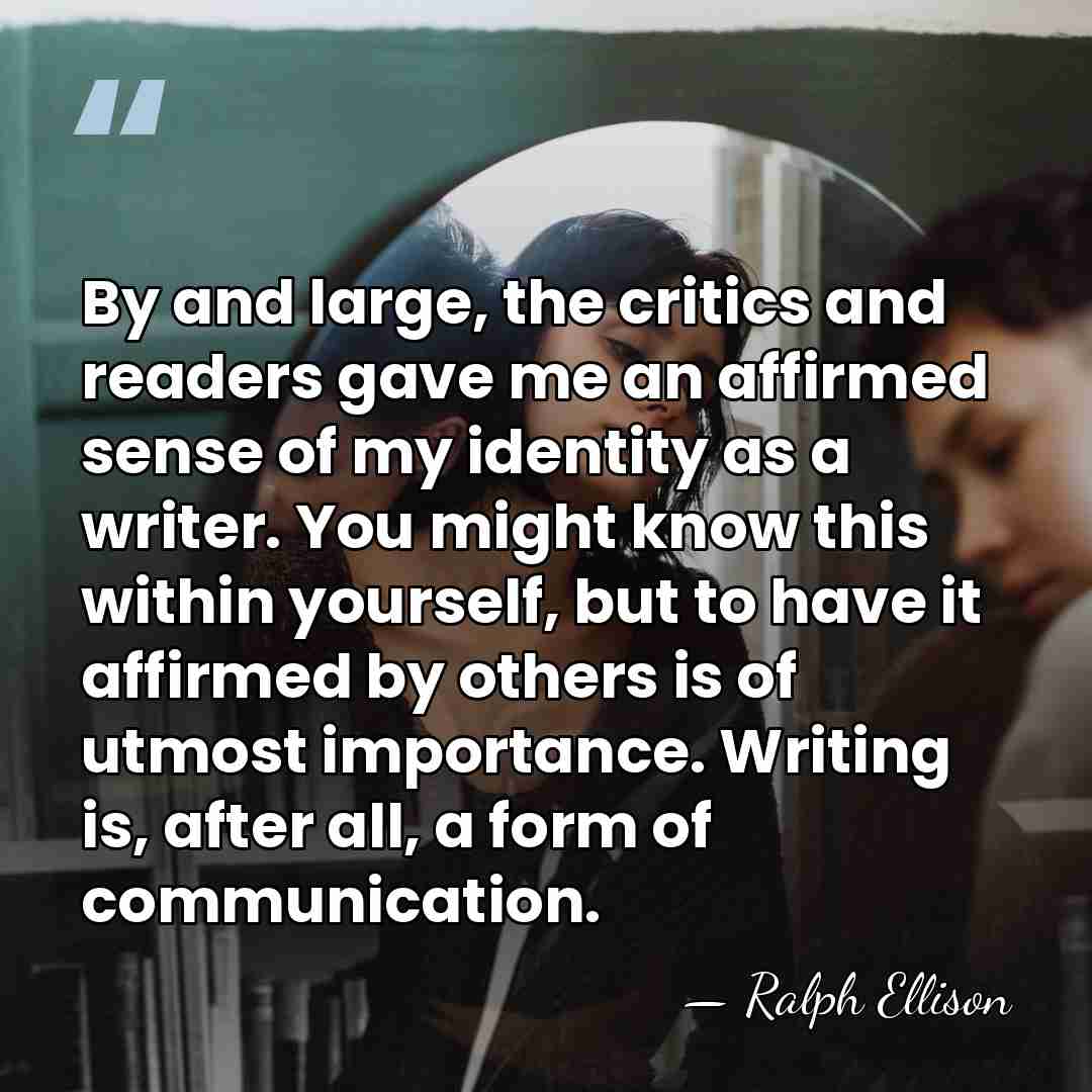 By and large, the critics and readers gave me an affirmed sense&hellip; - Ralph Ellison