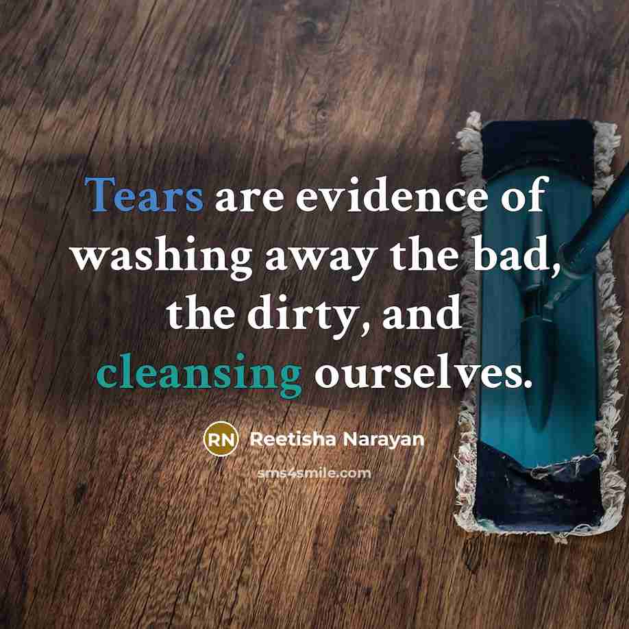 “Tears are evidence of washing away the bad, the dirty, and cleansing ourselves.” quote by Reetisha Narayan
