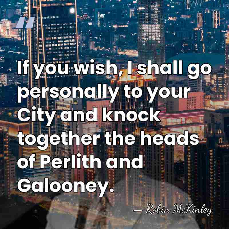 If you wish, I shall go personally to your City and knock&hellip; - Robin McKinley