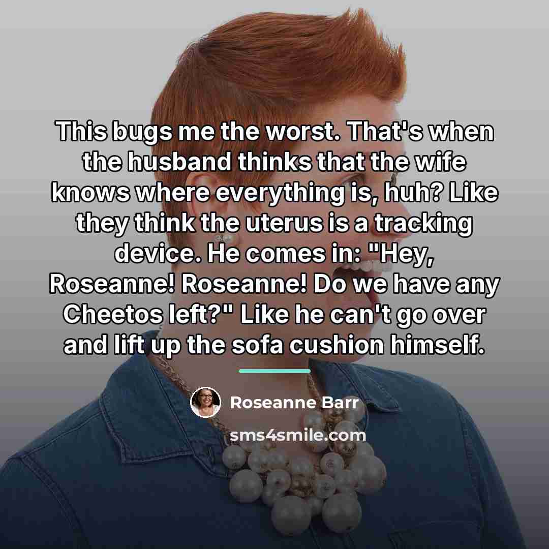 “This bugs me the worst. That's when the husband thinks…” quote by Roseanne Barr