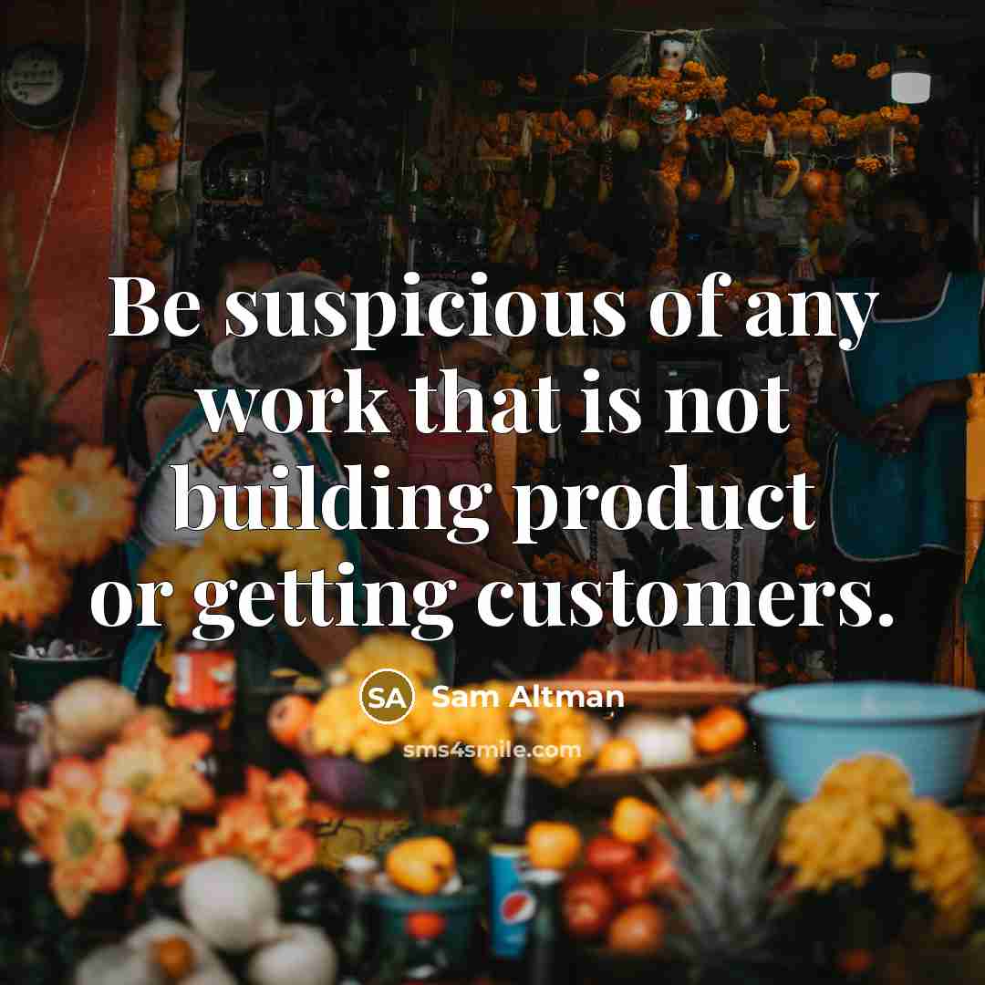 “Be suspicious of any work that is not building product…” quote by Sam Altman