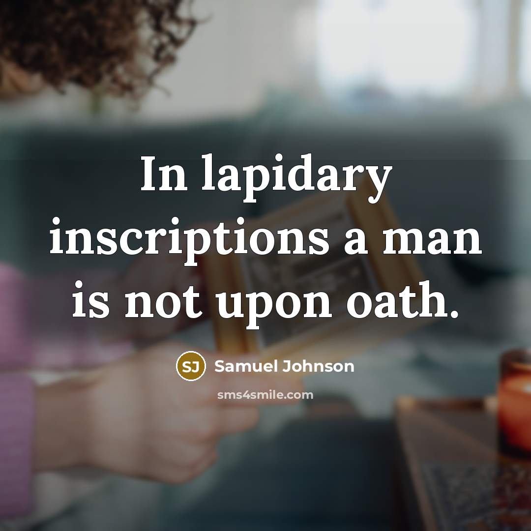 “In lapidary inscriptions a man is not upon oath.…” quote by Samuel Johnson