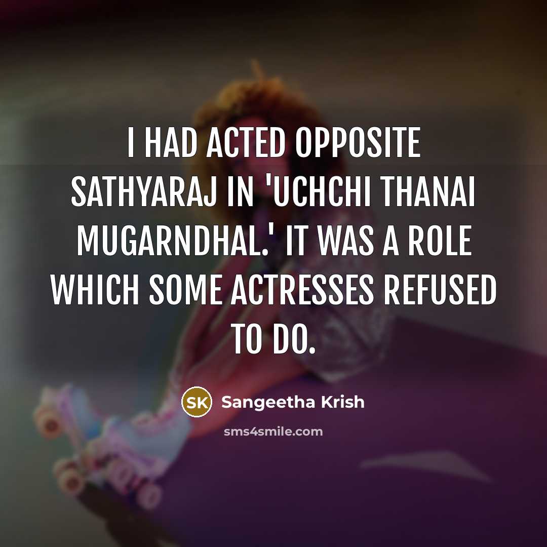 “I had acted opposite Sathyaraj in 'Uchchi Thanai Mugarndhal.' It…” quote by Sangeetha Krish