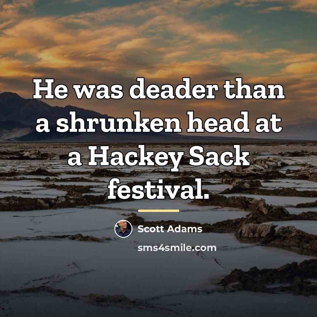 “He was deader than a shrunken head at a Hackey…” quote by Scott Adams
