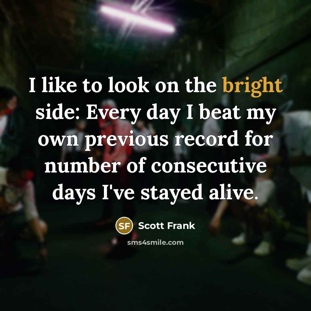 “I like to look on the bright side: Every day…” quote by Scott Frank
