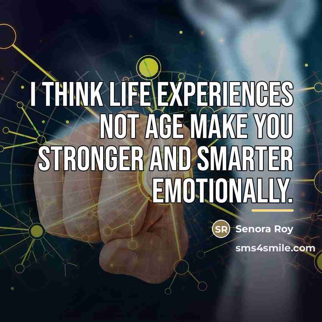 “I think life experiences not age make you stronger and…” quote by Senora Roy