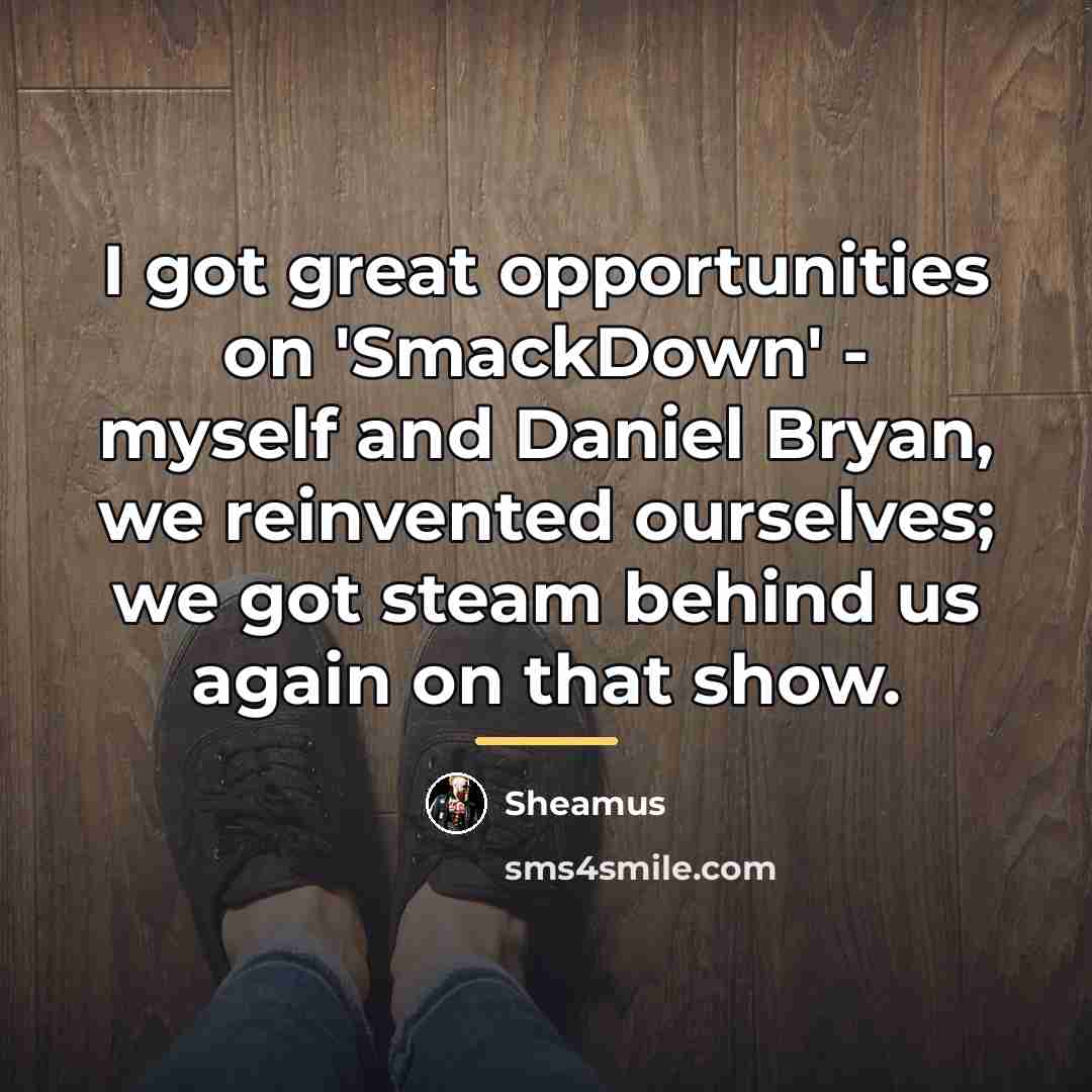 “I got great opportunities on 'SmackDown' - myself and Daniel…” quote by Sheamus