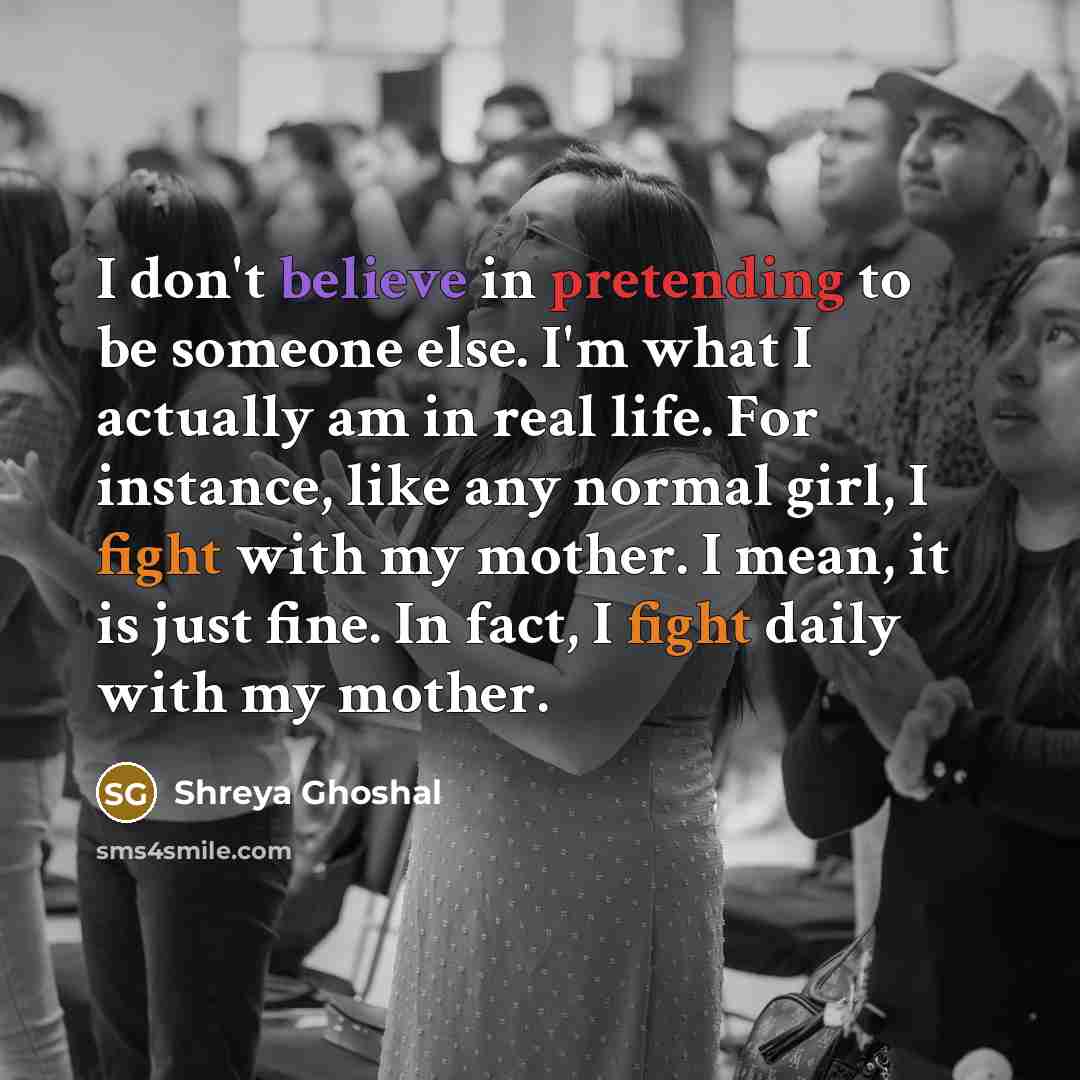 “I don't believe in pretending to be someone else. I'm…” quote by Shreya Ghoshal