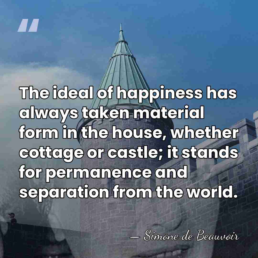 The ideal of happiness has always taken material form in the house,&hellip; - Simone de Beauvoir