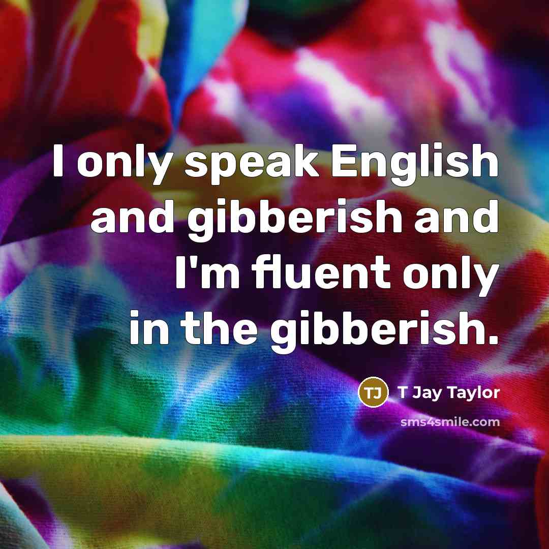 “I only speak English and gibberish and I'm fluent only…” quote by T Jay Taylor