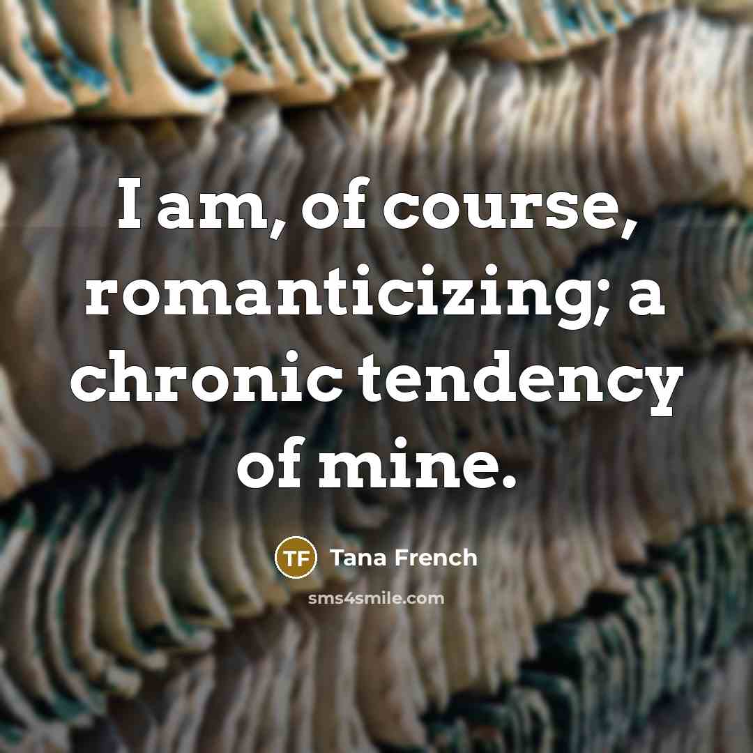 “I am, of course, romanticizing; a chronic tendency of mine.…” quote by Tana French