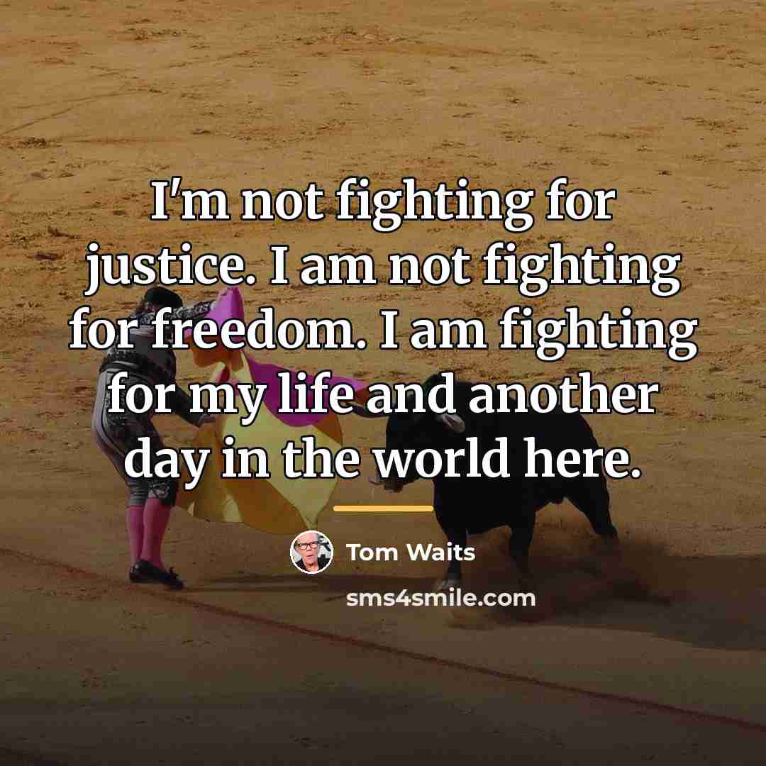 “I'm not fighting for justice. I am not fighting for…” quote by Tom Waits
