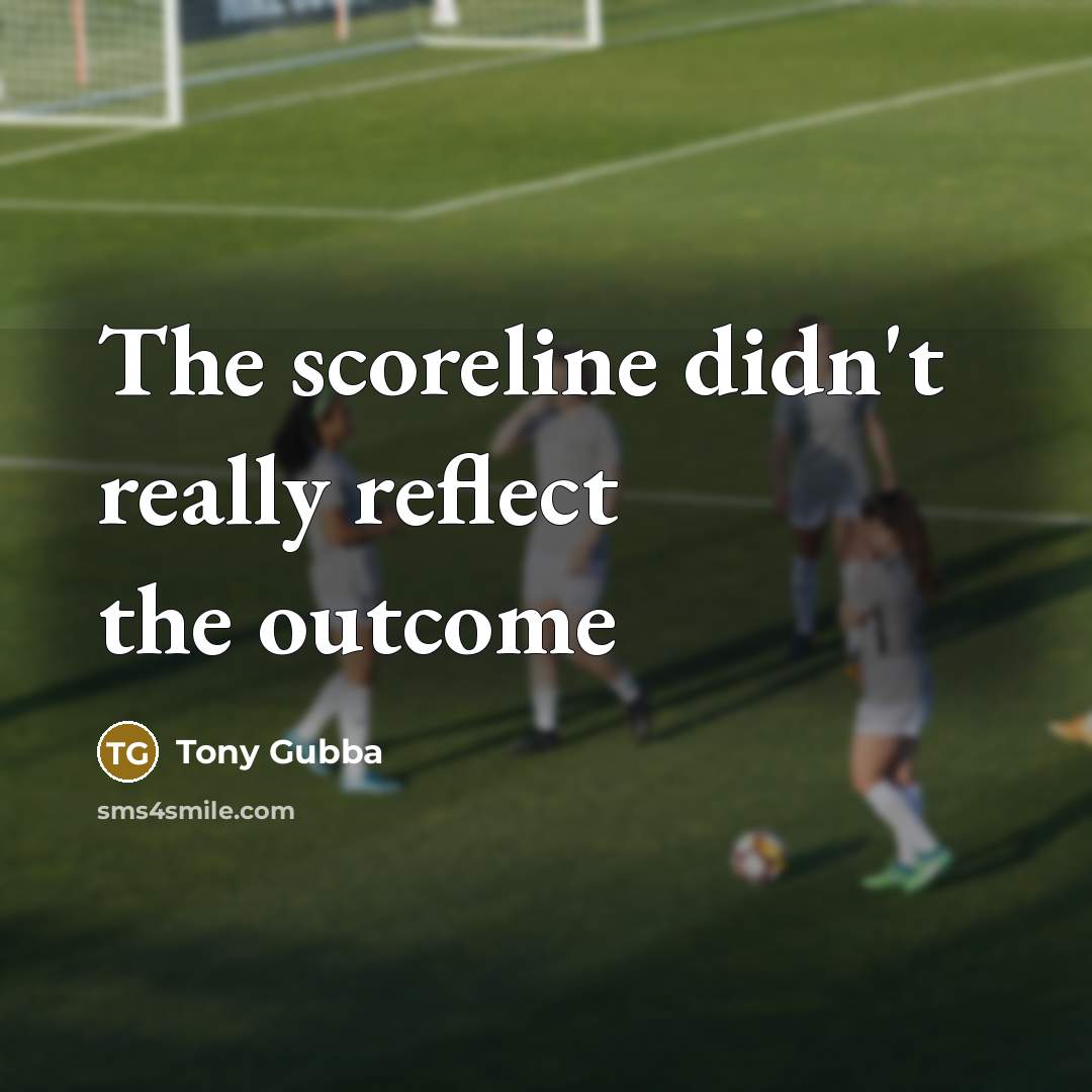 “The scoreline didn't really reflect the outcome…” quote by Tony Gubba