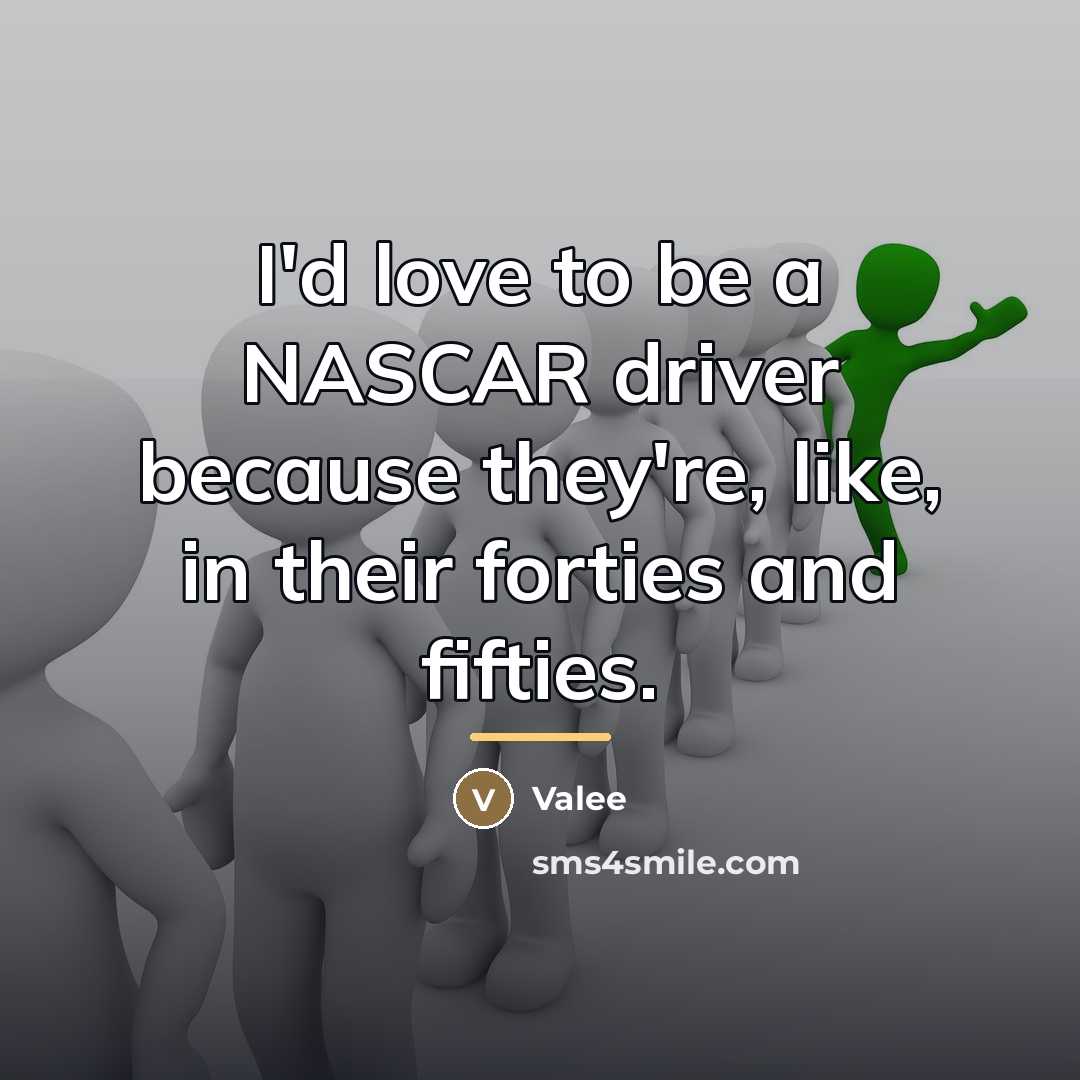 “I'd love to be a NASCAR driver because they're, like,…” quote by Valee