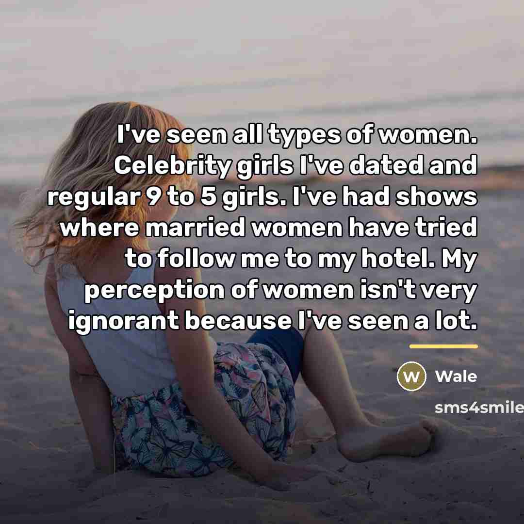 “I've seen all types of women. Celebrity girls I've dated…” quote by Wale