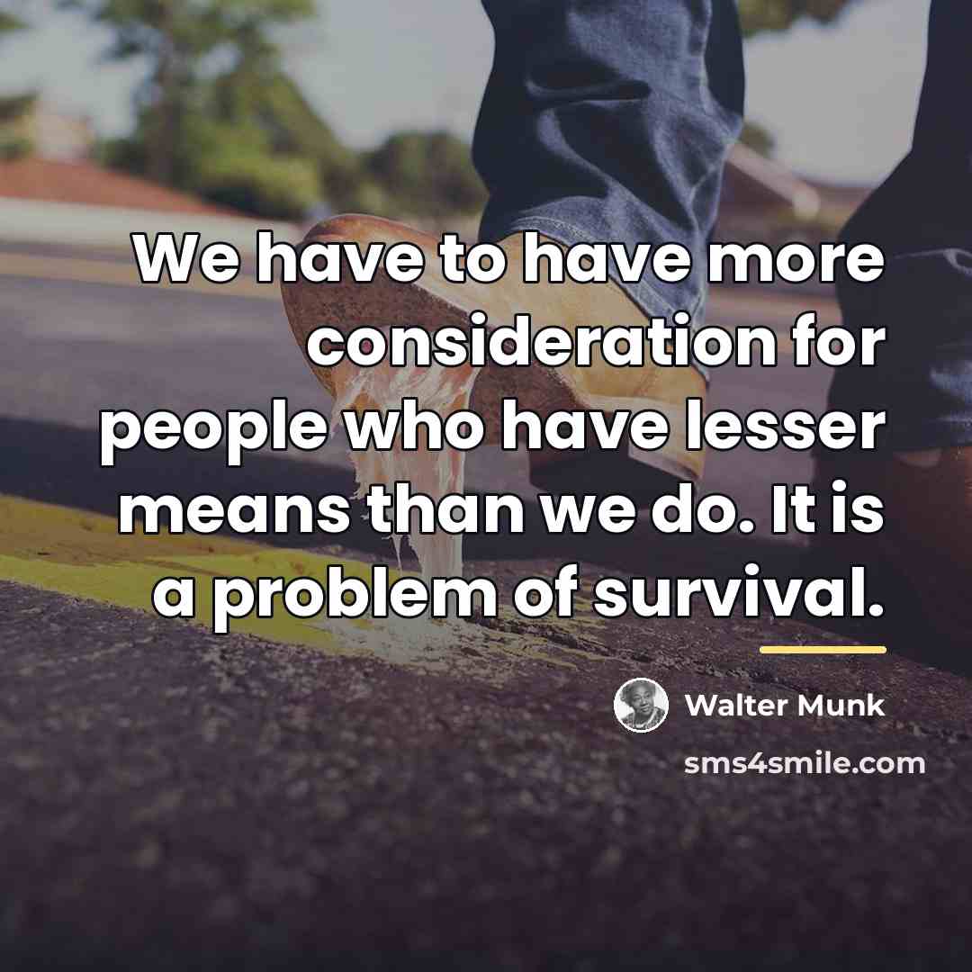 “We have to have more consideration for people who have…” quote by Walter Munk