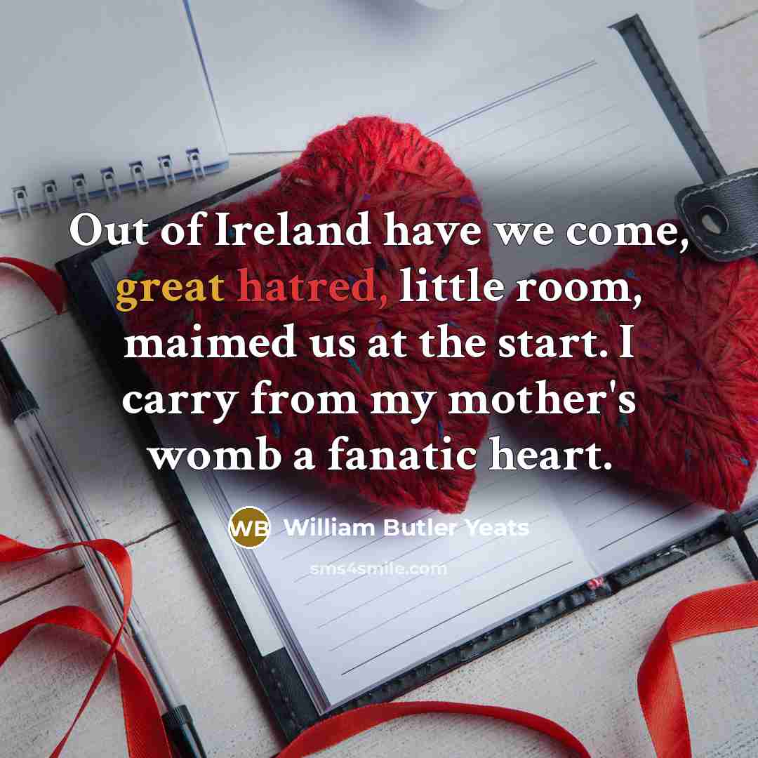 “Out of Ireland have we come, great hatred, little room,…” quote by William Butler Yeats